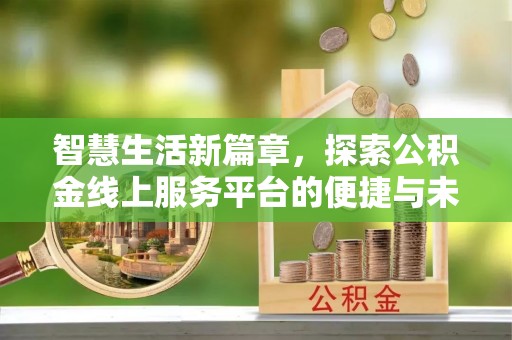 八宿智慧生活新篇章，探索公积金线上服务平台的便捷与未来