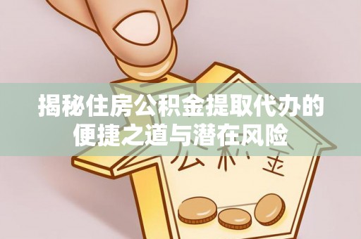 八宿揭秘住房公积金提取代办的便捷之道与潜在风险