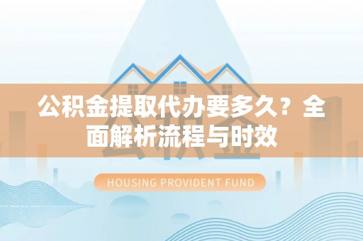 八宿公积金提取代办要多久？全面解析流程与时效