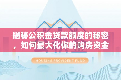 八宿揭秘公积金贷款额度的秘密，如何最大化你的购房资金