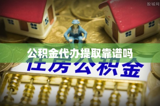 八宿公积金代办提取靠谱吗
