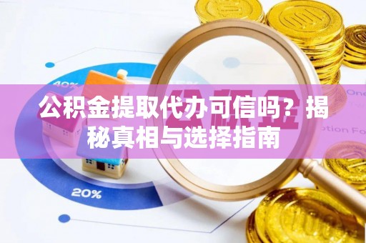 八宿公积金提取代办可信吗？揭秘真相与选择指南