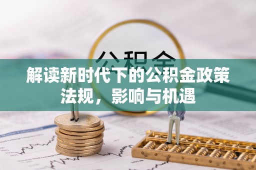 八宿解读新时代下的公积金政策法规，影响与机遇