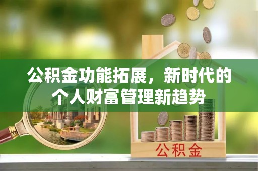 八宿公积金功能拓展，新时代的个人财富管理新趋势