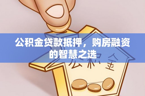八宿公积金贷款抵押，购房融资的智慧之选