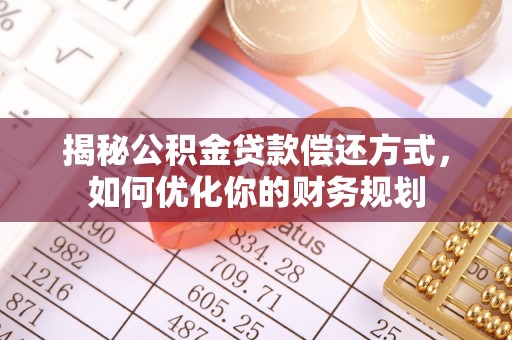 八宿揭秘公积金贷款偿还方式，如何优化你的财务规划