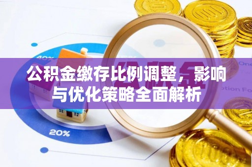 八宿公积金缴存比例调整，影响与优化策略全面解析
