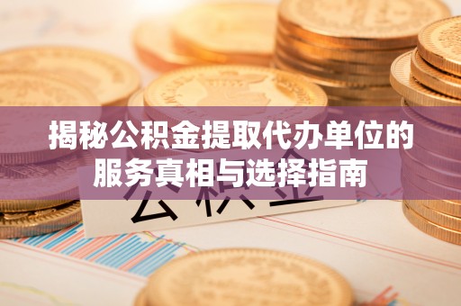 八宿揭秘公积金提取代办单位的服务真相与选择指南