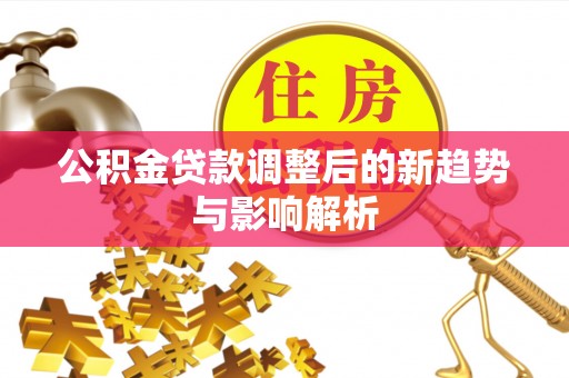 八宿公积金贷款调整后的新趋势与影响解析