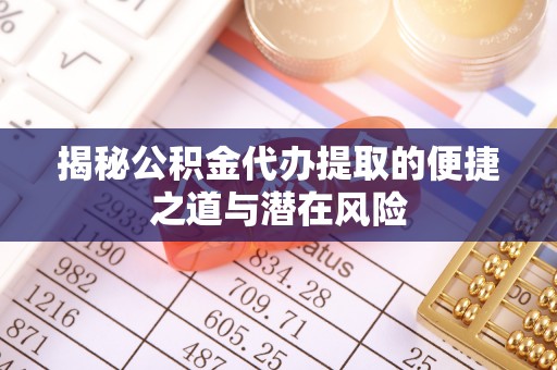 八宿揭秘公积金代办提取的便捷之道与潜在风险