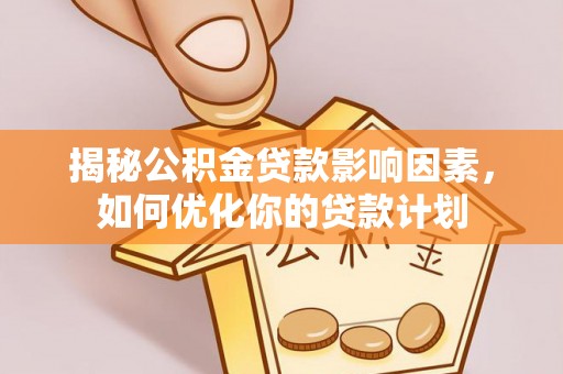 八宿揭秘公积金贷款影响因素，如何优化你的贷款计划