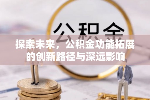 八宿探索未来，公积金功能拓展的创新路径与深远影响