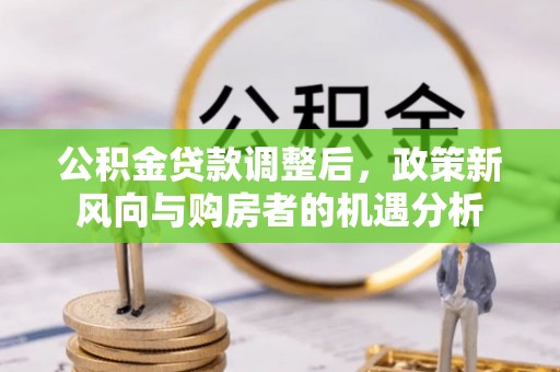 八宿公积金贷款调整后，政策新风向与购房者的机遇分析