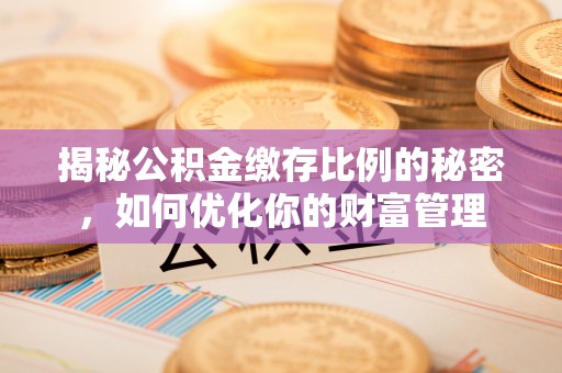 八宿揭秘公积金缴存比例的秘密，如何优化你的财富管理