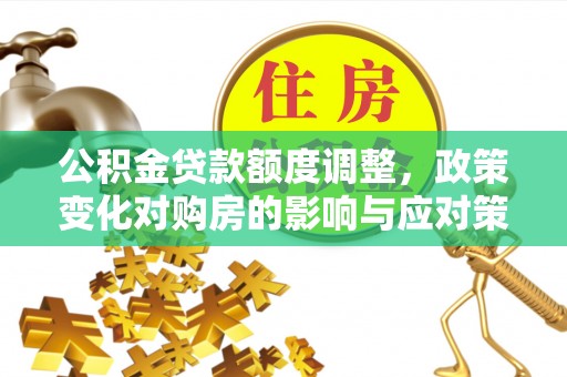 八宿公积金贷款额度调整，政策变化对购房的影响与应对策略