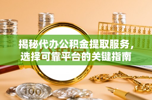八宿揭秘代办公积金提取服务，选择可靠平台的关键指南