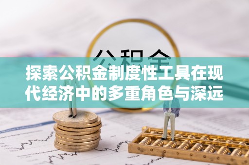 八宿探索公积金制度性工具在现代经济中的多重角色与深远影响