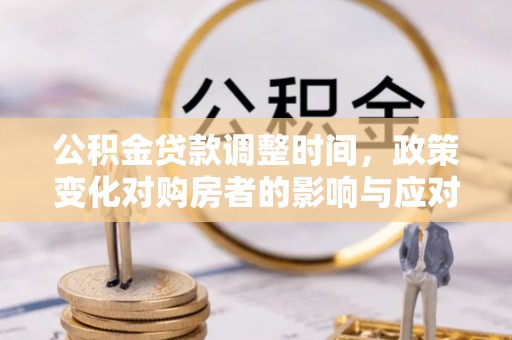 八宿公积金贷款调整时间，政策变化对购房者的影响与应对策略