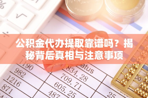 八宿公积金代办提取靠谱吗？揭秘背后真相与注意事项
