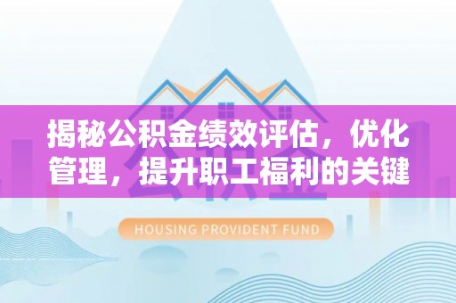 八宿揭秘公积金绩效评估，优化管理，提升职工福利的关键一步