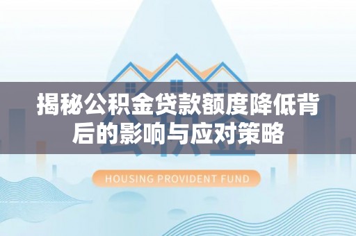 八宿揭秘公积金贷款额度降低背后的影响与应对策略