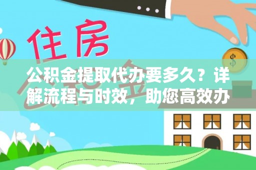 八宿公积金提取代办要多久？详解流程与时效，助您高效办理