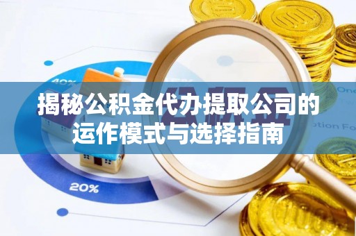 八宿揭秘公积金代办提取公司的运作模式与选择指南