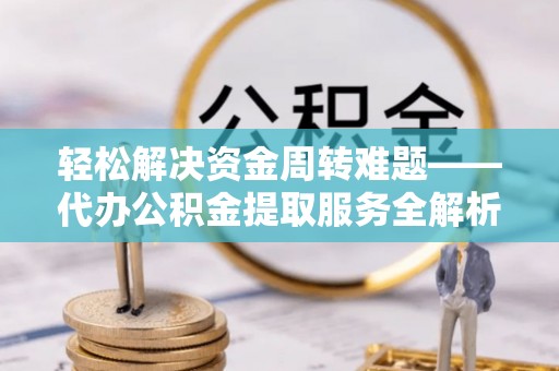 八宿轻松解决资金周转难题——代办公积金提取服务全解析