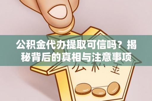 八宿公积金代办提取可信吗？揭秘背后的真相与注意事项