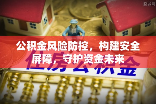 八宿公积金风险防控，构建安全屏障，守护资金未来