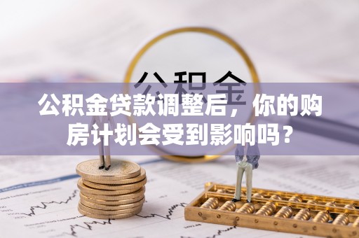 八宿公积金贷款调整后，你的购房计划会受到影响吗？