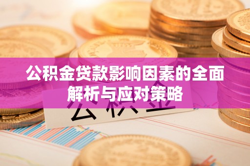 八宿公积金贷款影响因素的全面解析与应对策略