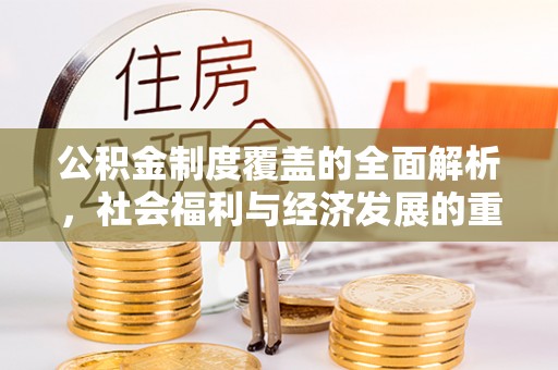 八宿公积金制度覆盖的全面解析，社会福利与经济发展的重要纽带