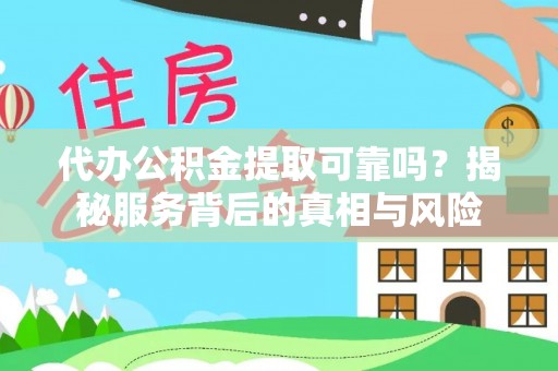 八宿代办公积金提取可靠吗？揭秘服务背后的真相与风险