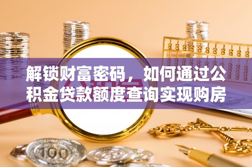 八宿解锁财富密码，如何通过公积金贷款额度查询实现购房梦想
