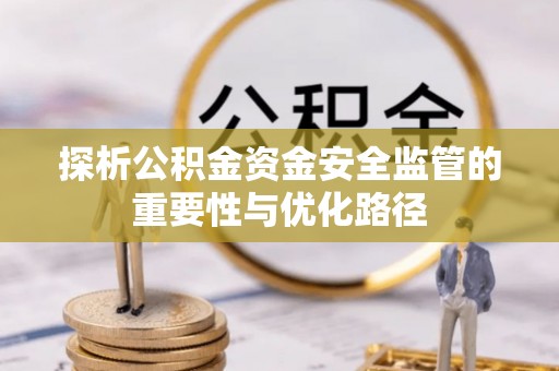 八宿探析公积金资金安全监管的重要性与优化路径