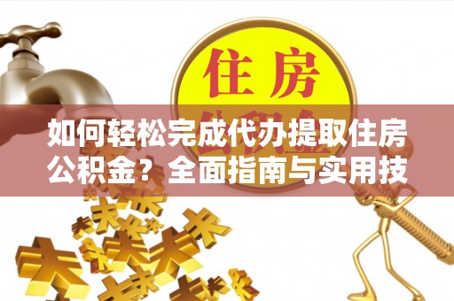 八宿如何轻松完成代办提取住房公积金？全面指南与实用技巧