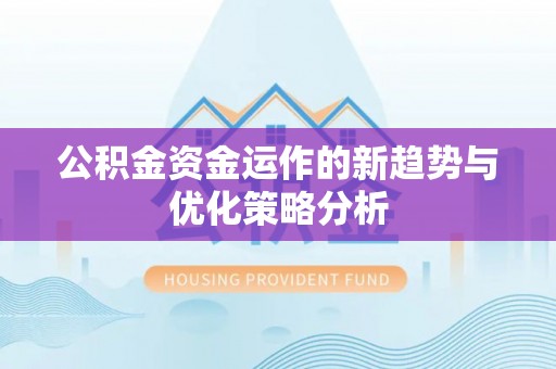 八宿公积金资金运作的新趋势与优化策略分析