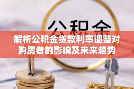 八宿解析公积金贷款利率调整对购房者的影响及未来趋势
