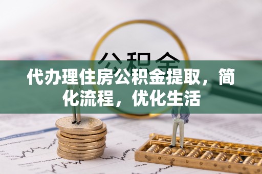 八宿代办理住房公积金提取，简化流程，优化生活