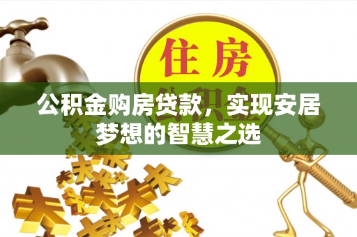 八宿公积金购房贷款，实现安居梦想的智慧之选
