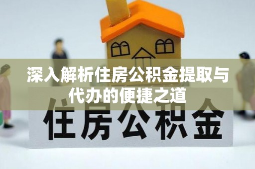 八宿深入解析住房公积金提取与代办的便捷之道