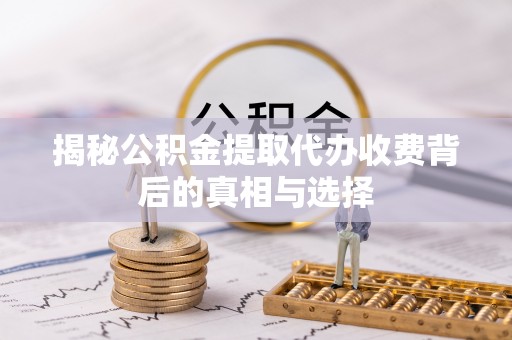 八宿揭秘公积金提取代办收费背后的真相与选择