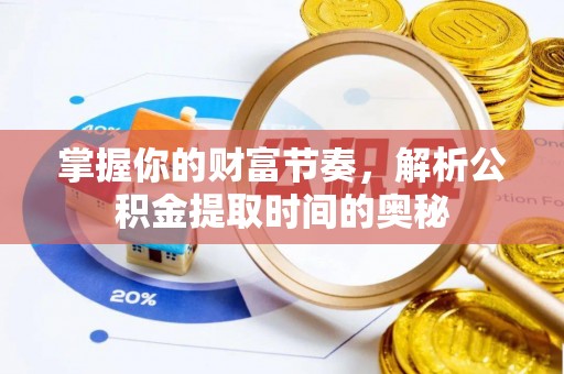 八宿掌握你的财富节奏，解析公积金提取时间的奥秘