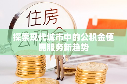 八宿探索现代城市中的公积金便民服务新趋势