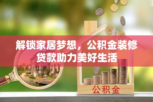 八宿解锁家居梦想，公积金装修贷款助力美好生活