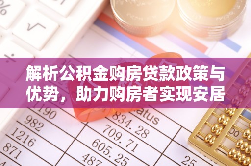 八宿解析公积金购房贷款政策与优势，助力购房者实现安居梦想