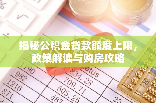 八宿揭秘公积金贷款额度上限，政策解读与购房攻略