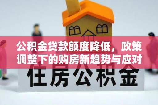 八宿公积金贷款额度降低，政策调整下的购房新趋势与应对策略
