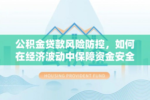 八宿公积金贷款风险防控，如何在经济波动中保障资金安全